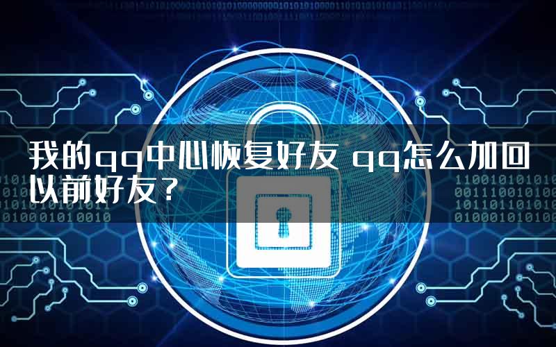 我的qq中心恢复好友 qq怎么加回以前好友？