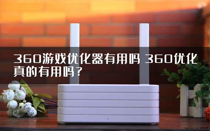 360游戏优化器有用吗 360优化真的有用吗？