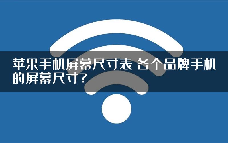 苹果手机屏幕尺寸表 各个品牌手机的屏幕尺寸？