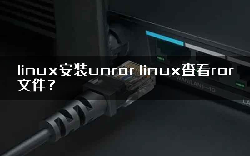 linux安装unrar linux查看rar文件？