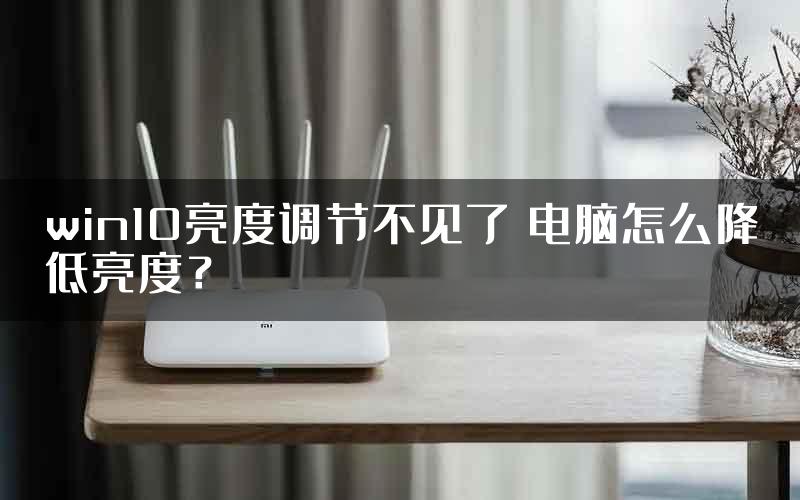 win10亮度调节不见了 电脑怎么降低亮度？