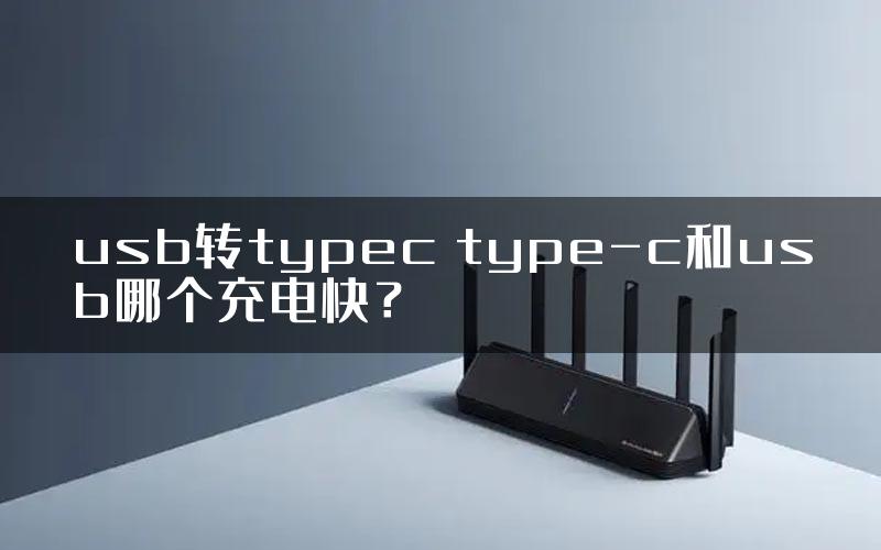 usb转typec type-c和usb哪个充电快？