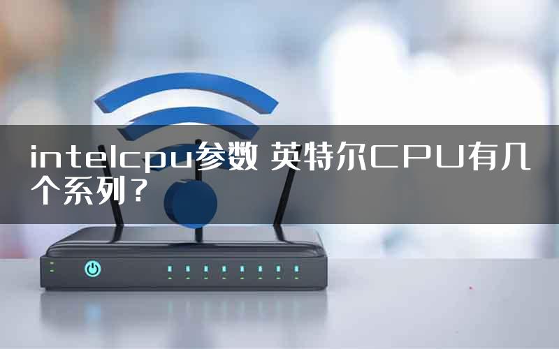 intelcpu参数 英特尔CPU有几个系列？