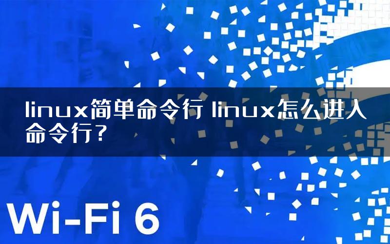 linux简单命令行 linux怎么进入命令行？