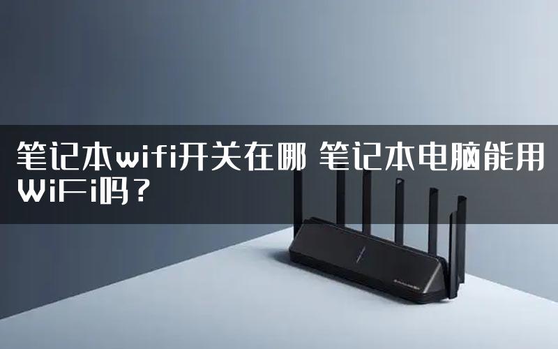 笔记本wifi开关在哪 笔记本电脑能用WiFi吗？