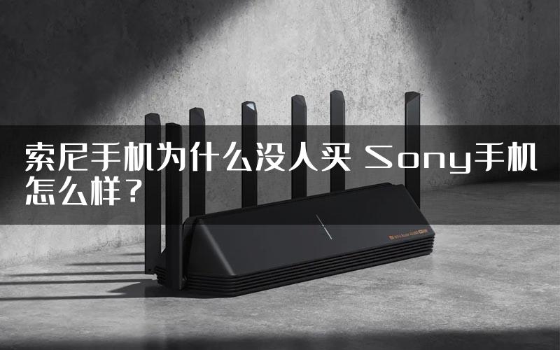 索尼手机为什么没人买 Sony手机怎么样？