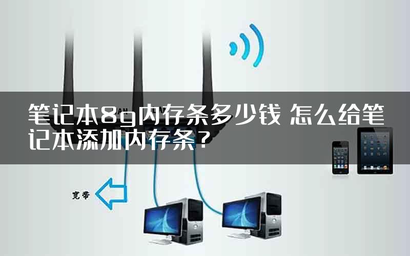 笔记本8g内存条多少钱 怎么给笔记本添加内存条？