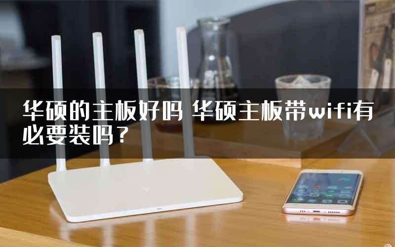 华硕的主板好吗 华硕主板带wifi有必要装吗？