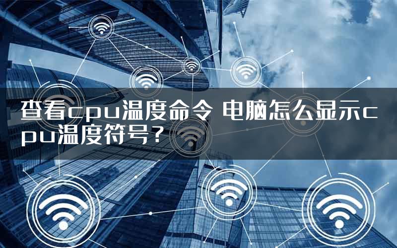 查看cpu温度命令 电脑怎么显示cpu温度符号？