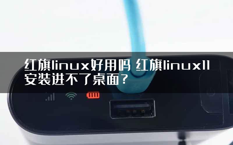 红旗linux好用吗 红旗linux11安装进不了桌面？