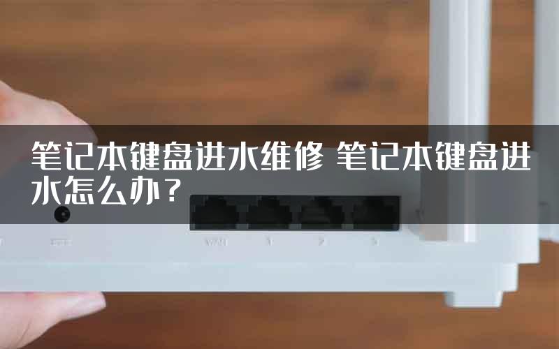 笔记本键盘进水维修 笔记本键盘进水怎么办？