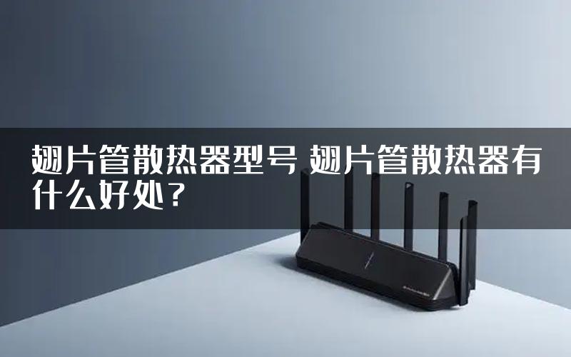 翅片管散热器型号 翅片管散热器有什么好处？