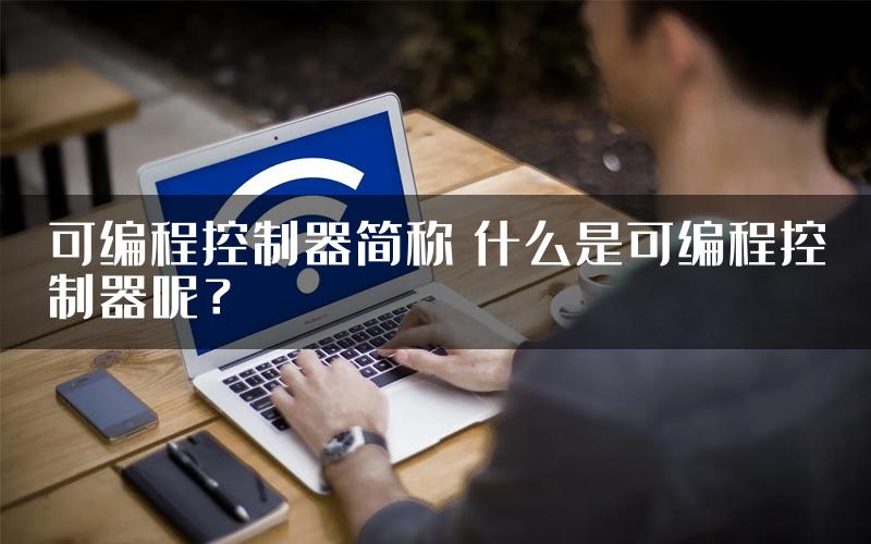 可编程控制器简称 什么是可编程控制器呢？