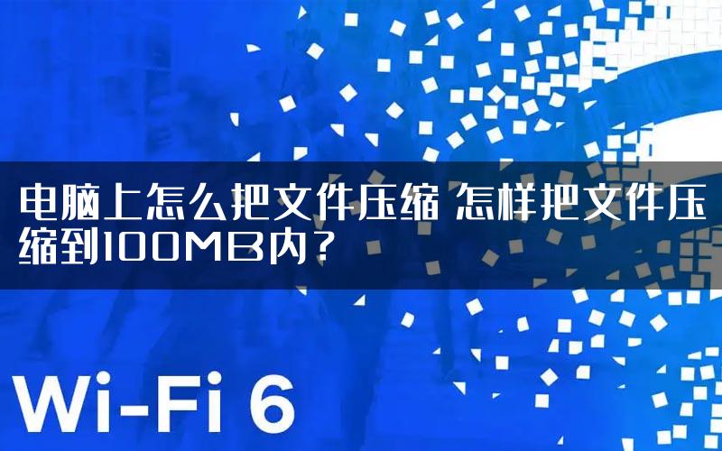 电脑上怎么把文件压缩 怎样把文件压缩到100MB内？