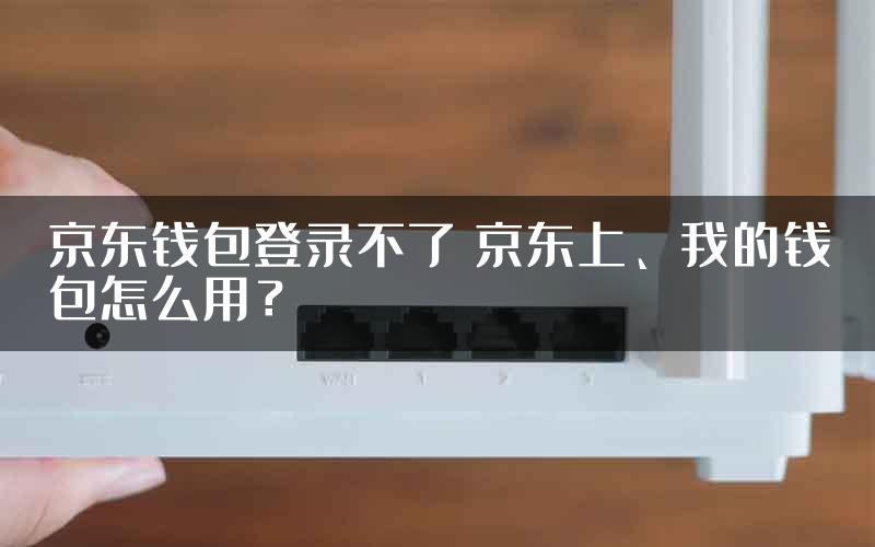 京东钱包登录不了 京东上、我的钱包怎么用？