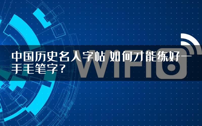 中国历史名人字帖 如何才能练好一手毛笔字？