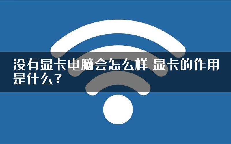 没有显卡电脑会怎么样 显卡的作用是什么？