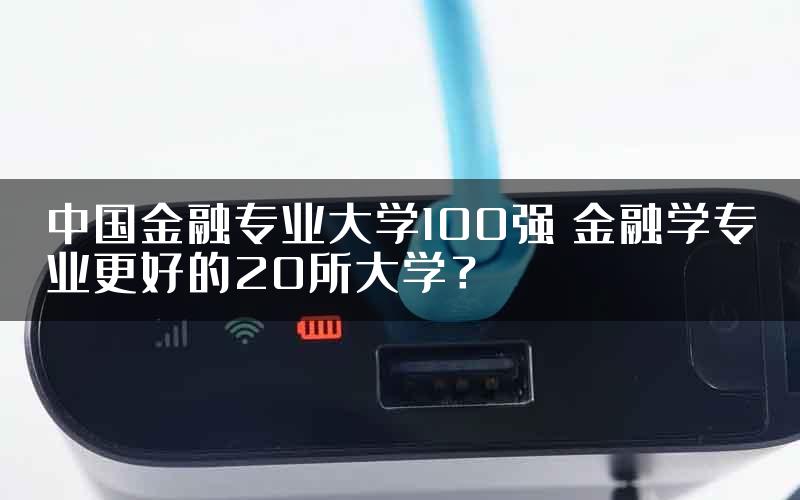 中国金融专业大学100强 金融学专业更好的20所大学？