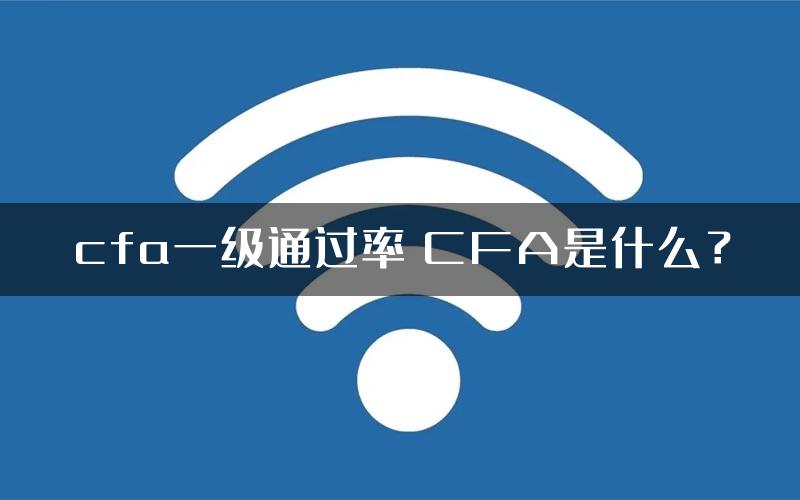 cfa一级通过率 CFA是什么？