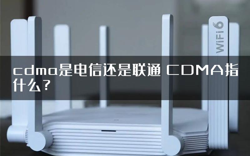 cdma是电信还是联通 CDMA指什么？