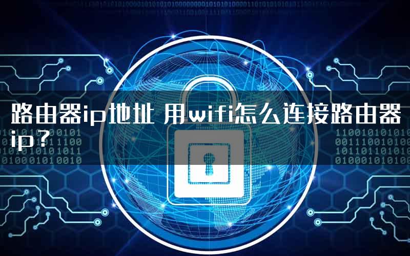 路由器ip地址 用wifi怎么连接路由器ip？