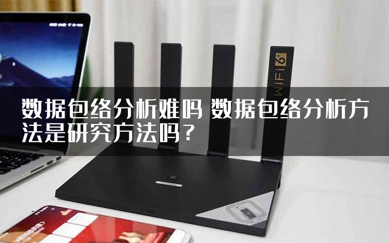 数据包络分析难吗 数据包络分析方法是研究方法吗？