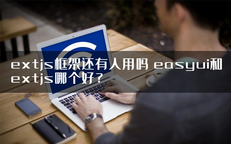 extjs框架还有人用吗 easyui和extjs哪个好？