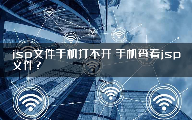 jsp文件手机打不开 手机查看jsp文件？