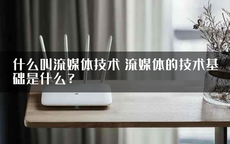 什么叫流媒体技术 流媒体的技术基础是什么？