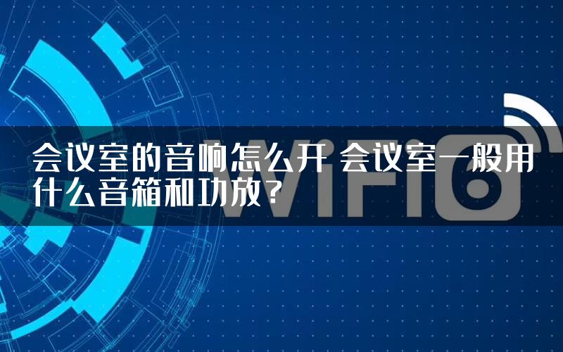 会议室的音响怎么开 会议室一般用什么音箱和功放？