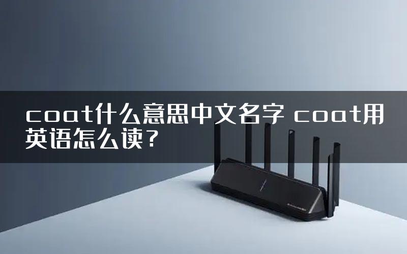 coat什么意思中文名字 coat用英语怎么读？