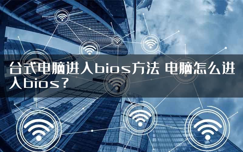 台式电脑进入bios方法 电脑怎么进入bios？