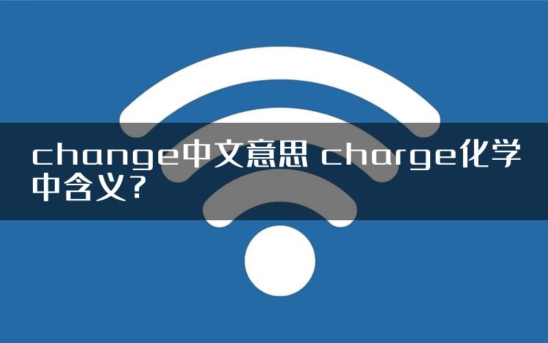 change中文意思 charge化学中含义？