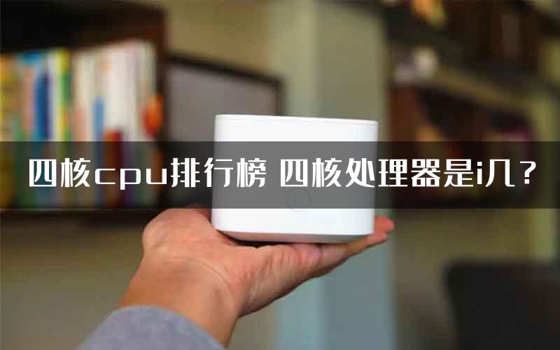 四核cpu排行榜 四核处理器是i几？