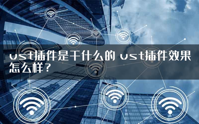 vst插件是干什么的 vst插件效果怎么样？