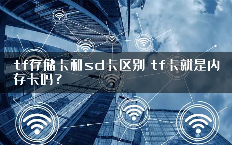 tf存储卡和sd卡区别 tf卡就是内存卡吗？