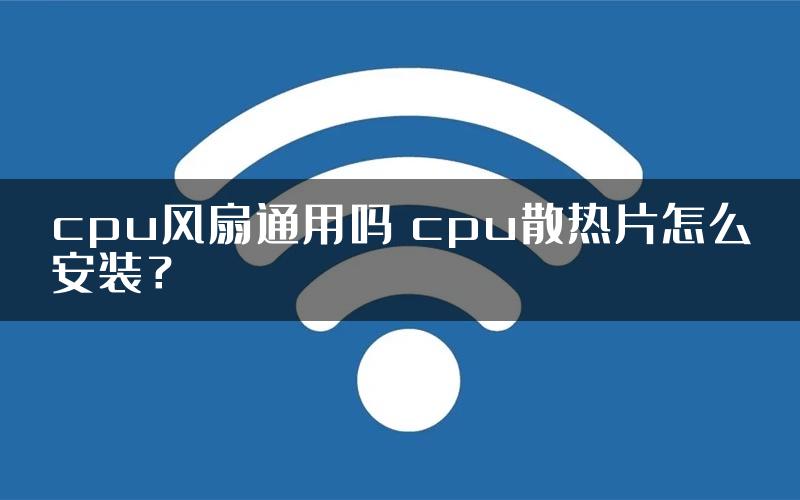 cpu风扇通用吗 cpu散热片怎么安装？