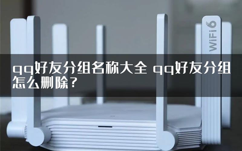 qq好友分组名称大全 qq好友分组怎么删除？