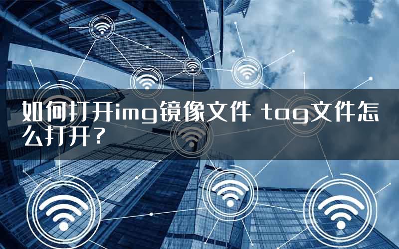 如何打开img镜像文件 tag文件怎么打开？