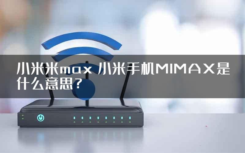 小米米max 小米手机MIMAX是什么意思？