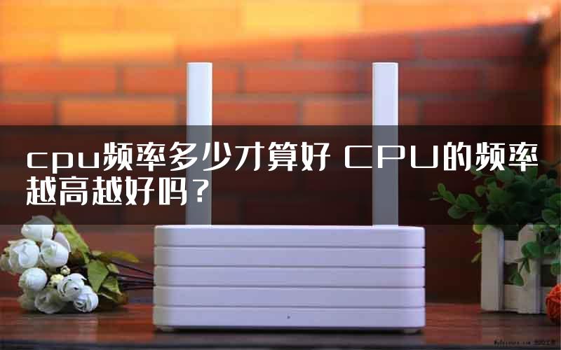 cpu频率多少才算好 CPU的频率越高越好吗？