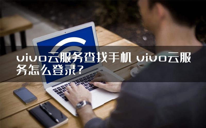 vivo云服务查找手机 vivo云服务怎么登录？