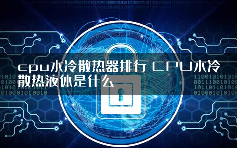 cpu水冷散热器排行 CPU水冷散热液体是什么