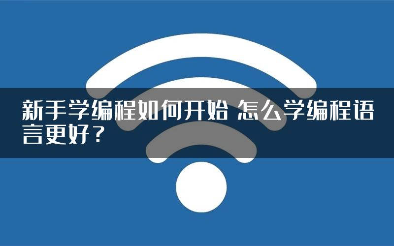 新手学编程如何开始 怎么学编程语言更好？