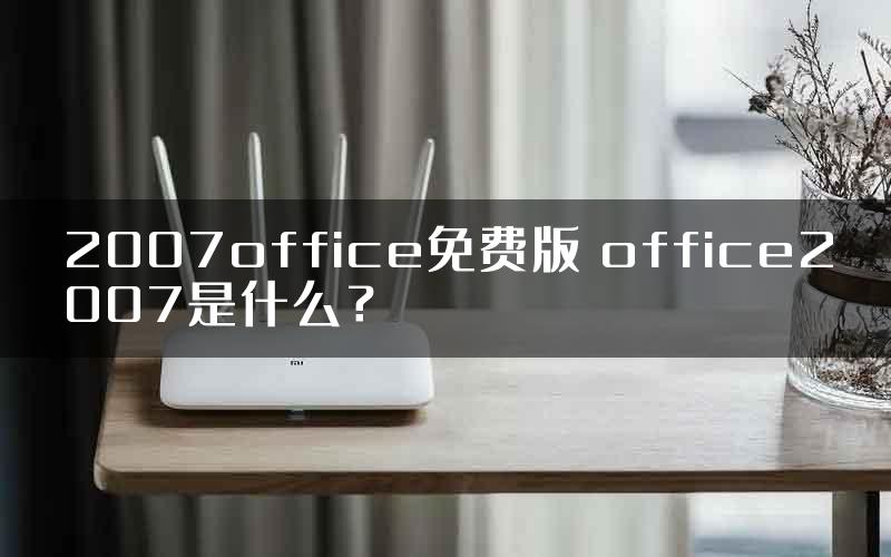 2007office免费版 office2007是什么？