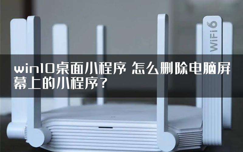 win10桌面小程序 怎么删除电脑屏幕上的小程序？