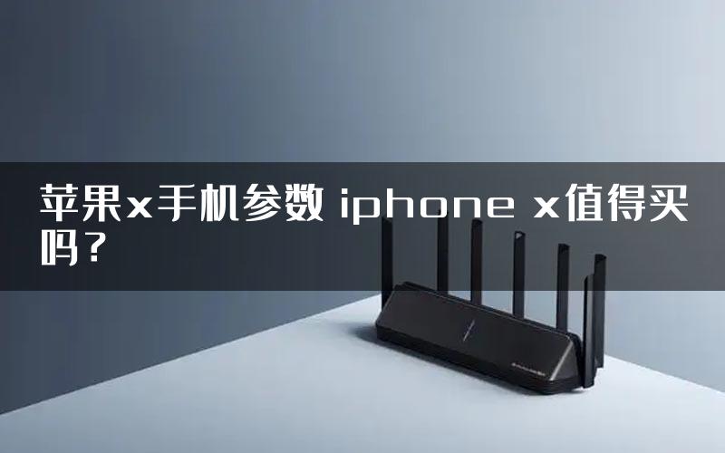 苹果x手机参数 iphone x值得买吗？