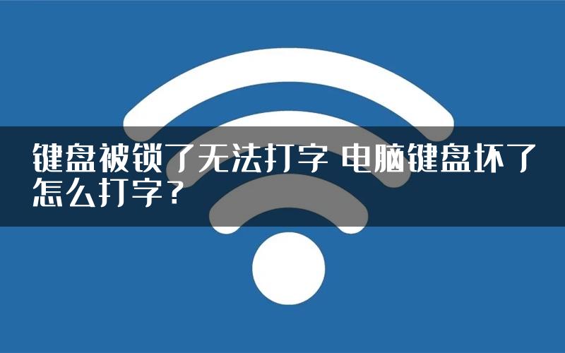 键盘被锁了无法打字 电脑键盘坏了怎么打字？