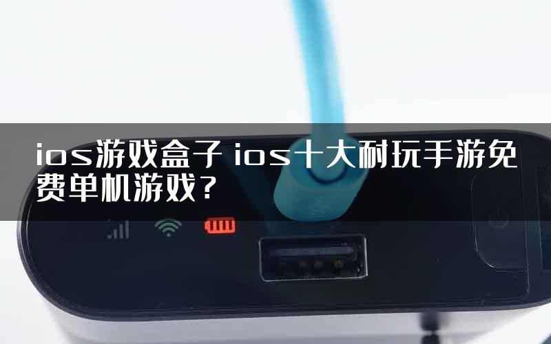 ios游戏盒子 ios十大耐玩手游免费单机游戏？