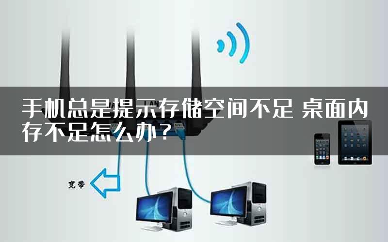 手机总是提示存储空间不足 桌面内存不足怎么办？